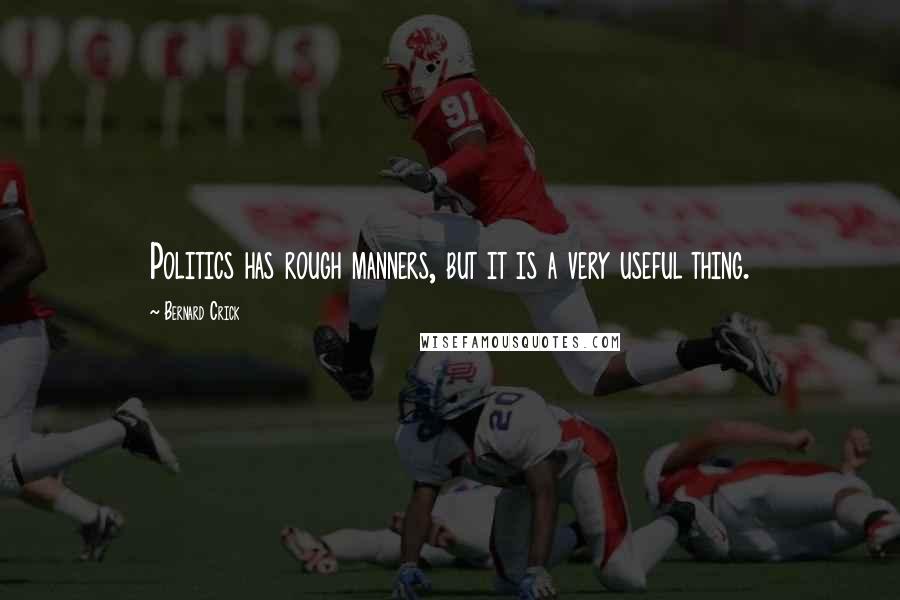 Bernard Crick Quotes: Politics has rough manners, but it is a very useful thing.