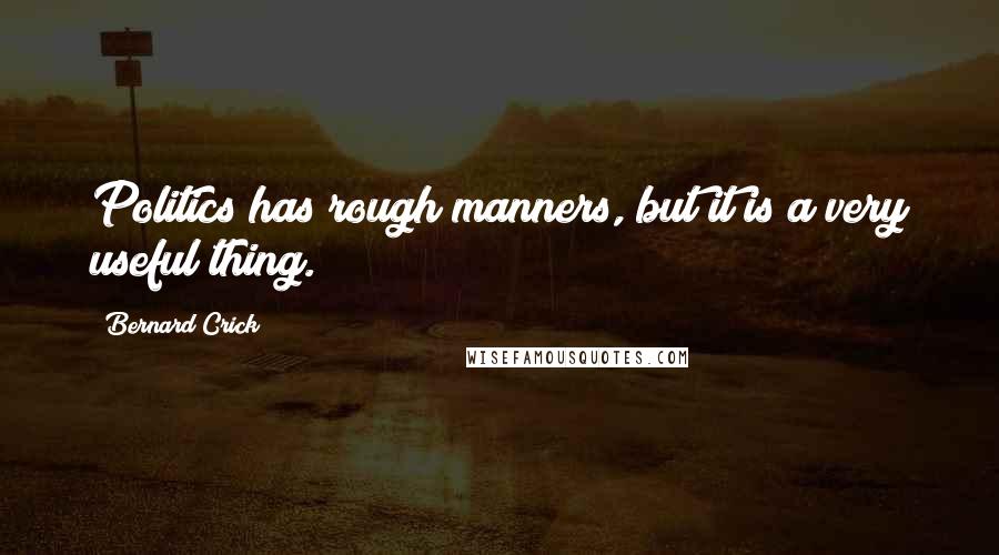 Bernard Crick Quotes: Politics has rough manners, but it is a very useful thing.