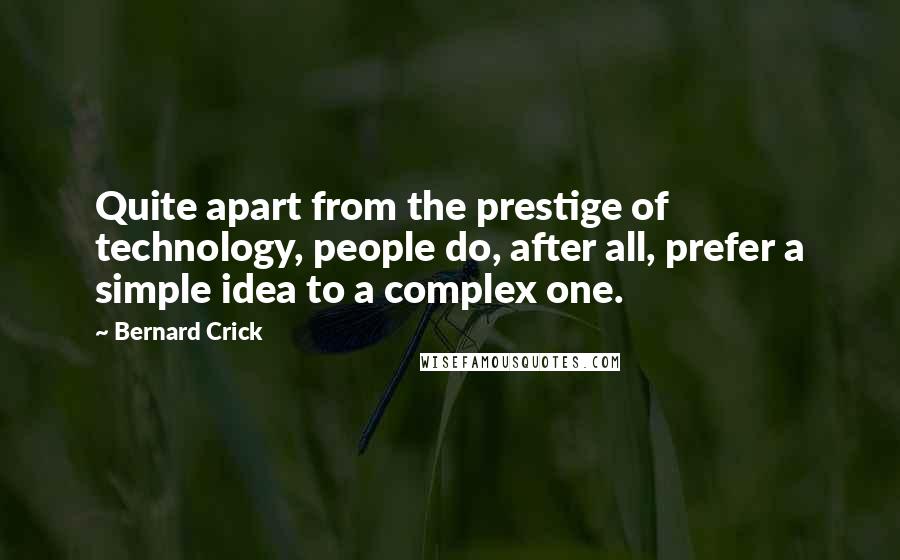 Bernard Crick Quotes: Quite apart from the prestige of technology, people do, after all, prefer a simple idea to a complex one.