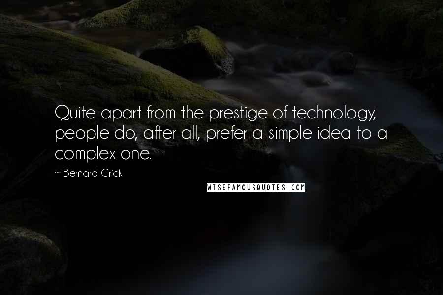 Bernard Crick Quotes: Quite apart from the prestige of technology, people do, after all, prefer a simple idea to a complex one.