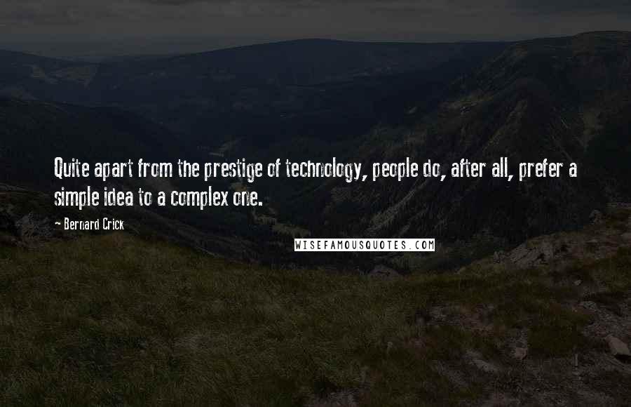 Bernard Crick Quotes: Quite apart from the prestige of technology, people do, after all, prefer a simple idea to a complex one.