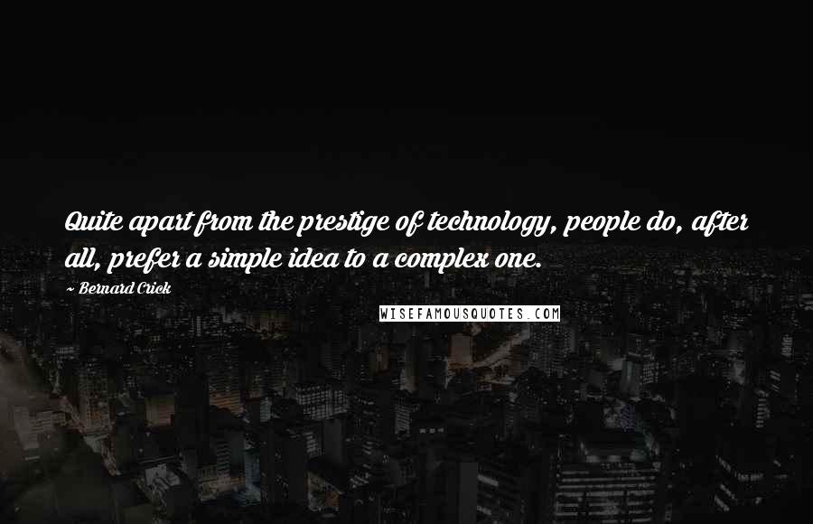 Bernard Crick Quotes: Quite apart from the prestige of technology, people do, after all, prefer a simple idea to a complex one.