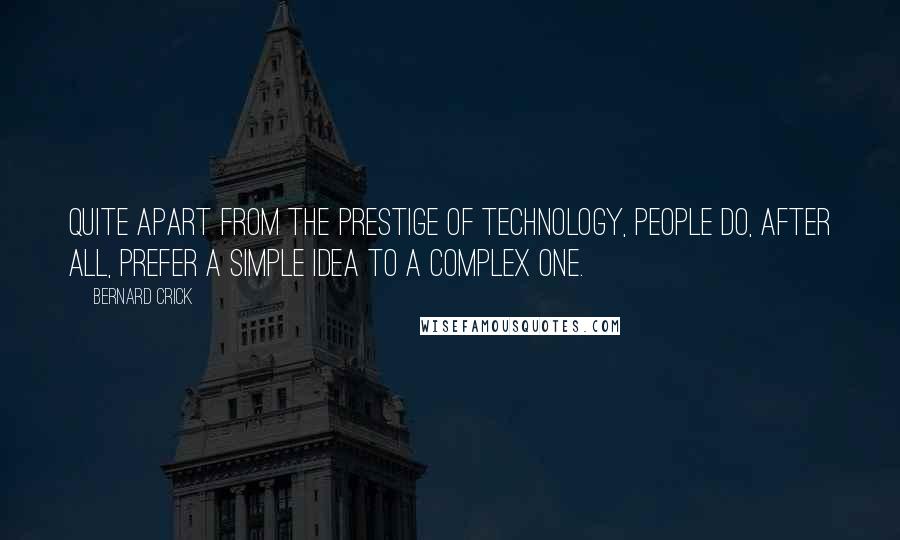 Bernard Crick Quotes: Quite apart from the prestige of technology, people do, after all, prefer a simple idea to a complex one.