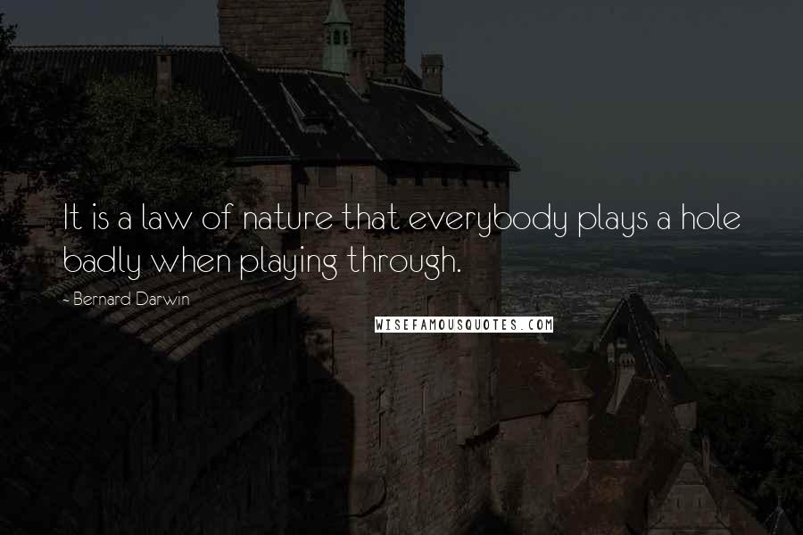 Bernard Darwin Quotes: It is a law of nature that everybody plays a hole badly when playing through.