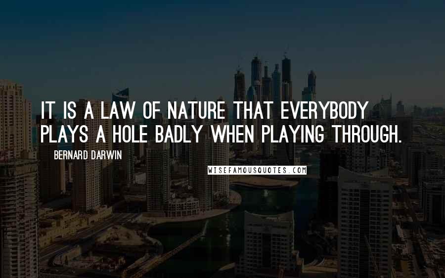 Bernard Darwin Quotes: It is a law of nature that everybody plays a hole badly when playing through.