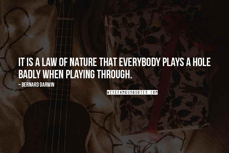 Bernard Darwin Quotes: It is a law of nature that everybody plays a hole badly when playing through.