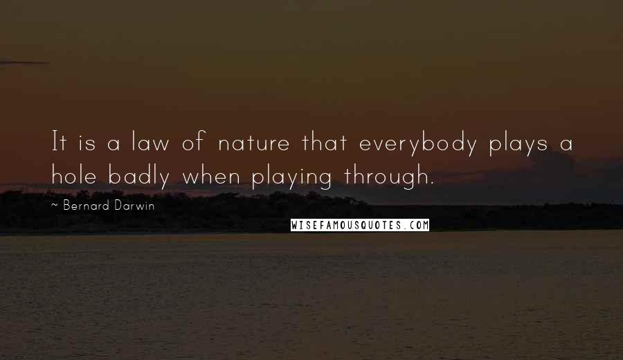 Bernard Darwin Quotes: It is a law of nature that everybody plays a hole badly when playing through.