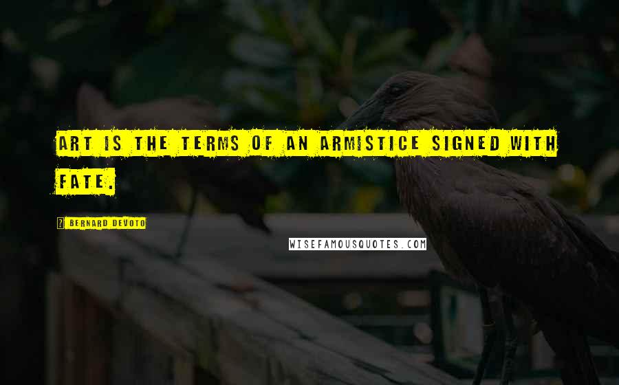 Bernard DeVoto Quotes: Art is the terms of an armistice signed with fate.