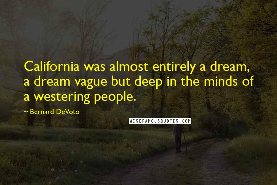 Bernard DeVoto Quotes: California was almost entirely a dream, a dream vague but deep in the minds of a westering people.