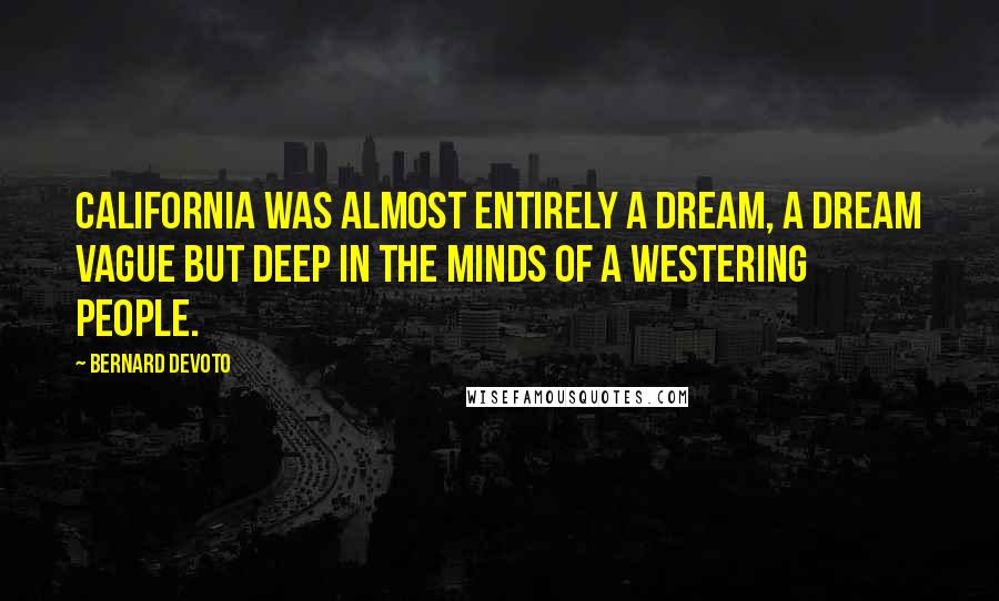 Bernard DeVoto Quotes: California was almost entirely a dream, a dream vague but deep in the minds of a westering people.