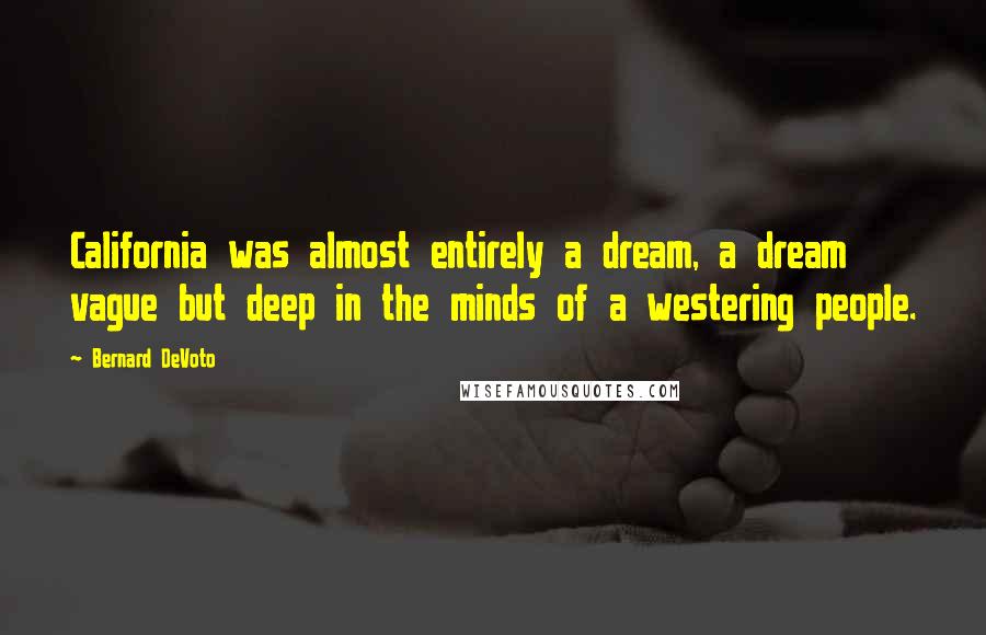 Bernard DeVoto Quotes: California was almost entirely a dream, a dream vague but deep in the minds of a westering people.