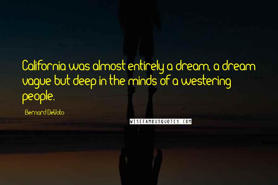 Bernard DeVoto Quotes: California was almost entirely a dream, a dream vague but deep in the minds of a westering people.