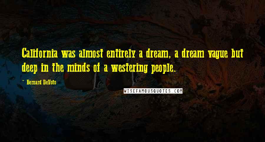 Bernard DeVoto Quotes: California was almost entirely a dream, a dream vague but deep in the minds of a westering people.