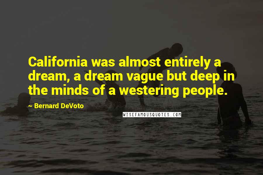 Bernard DeVoto Quotes: California was almost entirely a dream, a dream vague but deep in the minds of a westering people.