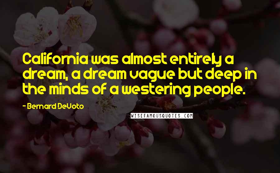 Bernard DeVoto Quotes: California was almost entirely a dream, a dream vague but deep in the minds of a westering people.