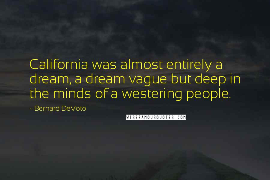 Bernard DeVoto Quotes: California was almost entirely a dream, a dream vague but deep in the minds of a westering people.