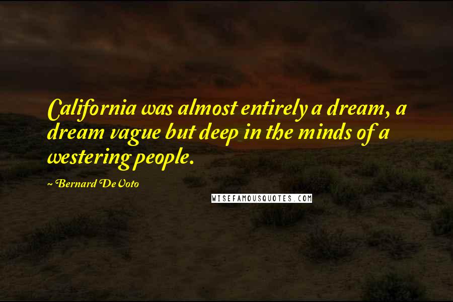 Bernard DeVoto Quotes: California was almost entirely a dream, a dream vague but deep in the minds of a westering people.