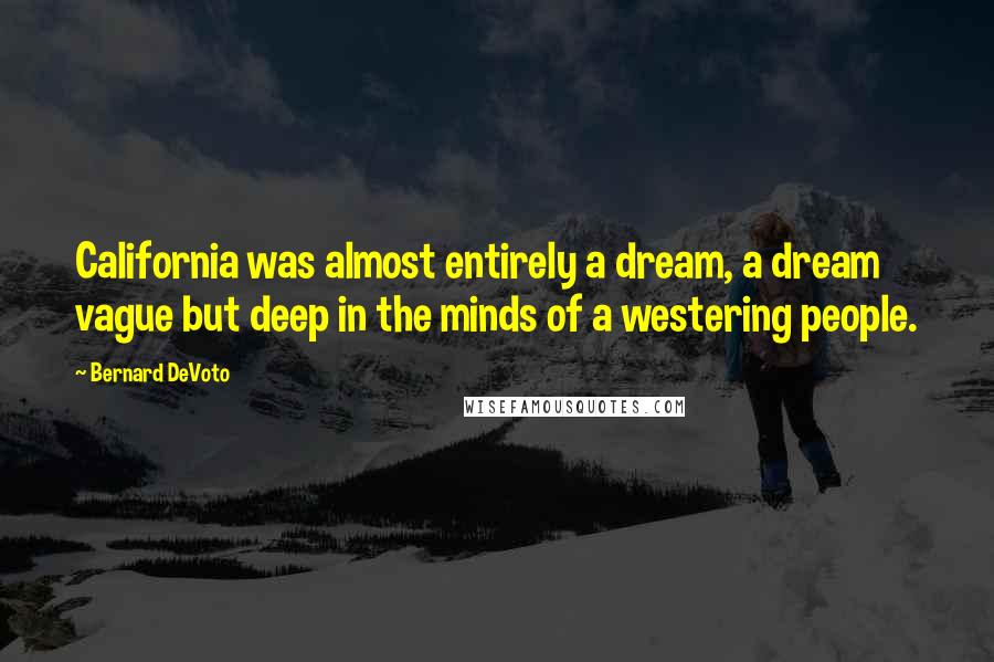 Bernard DeVoto Quotes: California was almost entirely a dream, a dream vague but deep in the minds of a westering people.
