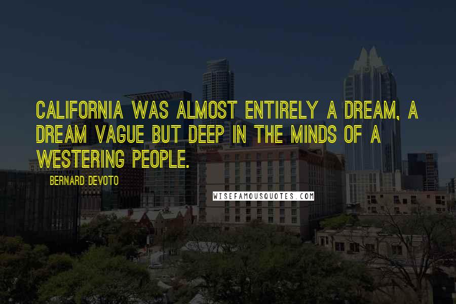 Bernard DeVoto Quotes: California was almost entirely a dream, a dream vague but deep in the minds of a westering people.