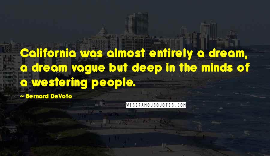 Bernard DeVoto Quotes: California was almost entirely a dream, a dream vague but deep in the minds of a westering people.