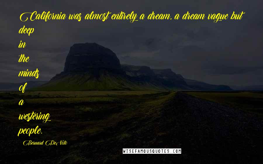Bernard DeVoto Quotes: California was almost entirely a dream, a dream vague but deep in the minds of a westering people.