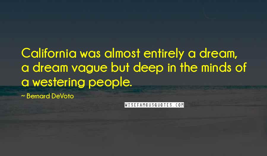Bernard DeVoto Quotes: California was almost entirely a dream, a dream vague but deep in the minds of a westering people.