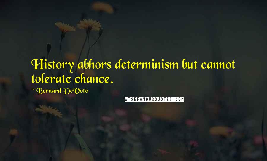 Bernard DeVoto Quotes: History abhors determinism but cannot tolerate chance.