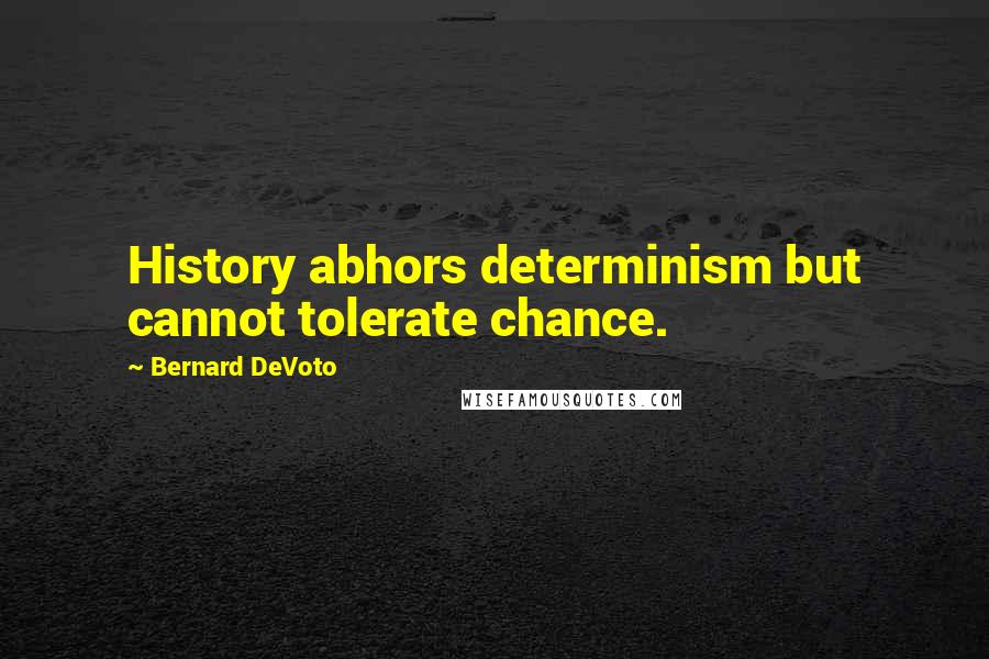 Bernard DeVoto Quotes: History abhors determinism but cannot tolerate chance.