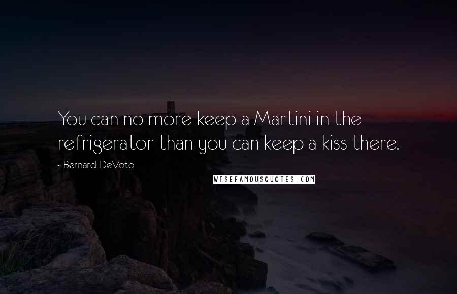 Bernard DeVoto Quotes: You can no more keep a Martini in the refrigerator than you can keep a kiss there.