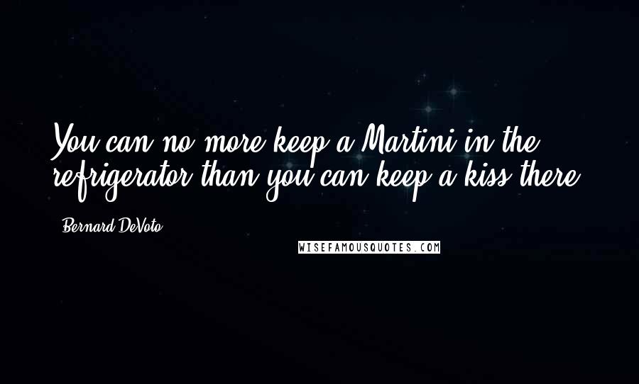 Bernard DeVoto Quotes: You can no more keep a Martini in the refrigerator than you can keep a kiss there.