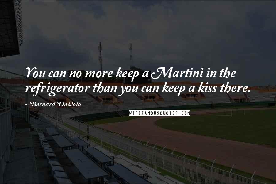 Bernard DeVoto Quotes: You can no more keep a Martini in the refrigerator than you can keep a kiss there.