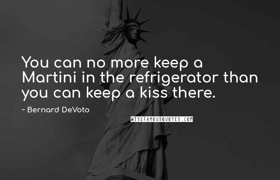 Bernard DeVoto Quotes: You can no more keep a Martini in the refrigerator than you can keep a kiss there.