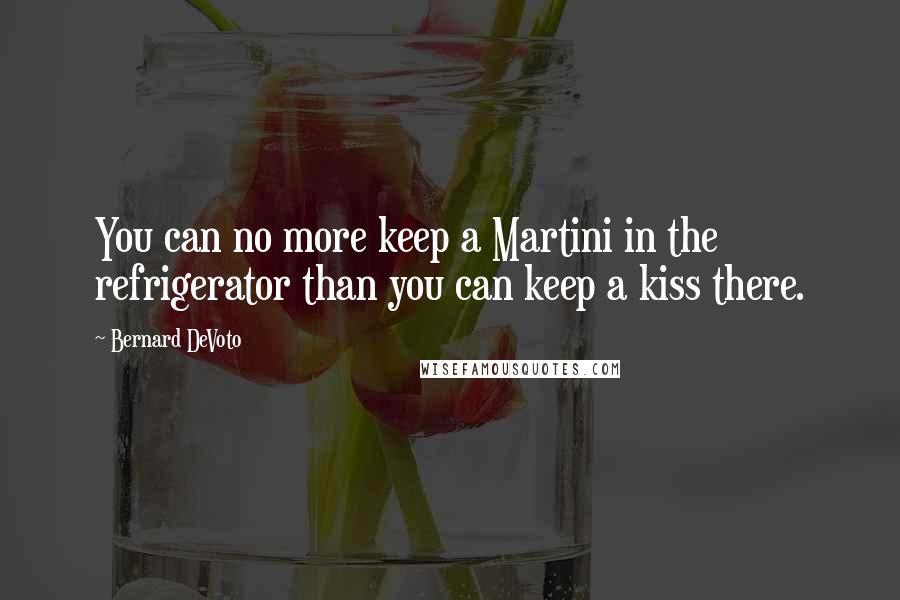 Bernard DeVoto Quotes: You can no more keep a Martini in the refrigerator than you can keep a kiss there.