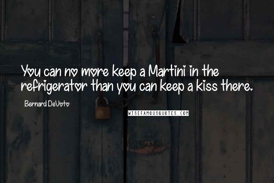 Bernard DeVoto Quotes: You can no more keep a Martini in the refrigerator than you can keep a kiss there.