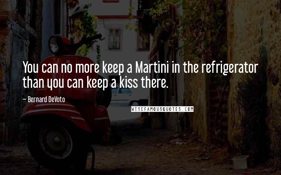 Bernard DeVoto Quotes: You can no more keep a Martini in the refrigerator than you can keep a kiss there.