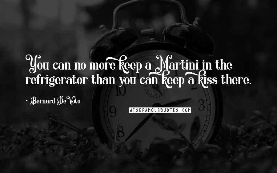 Bernard DeVoto Quotes: You can no more keep a Martini in the refrigerator than you can keep a kiss there.