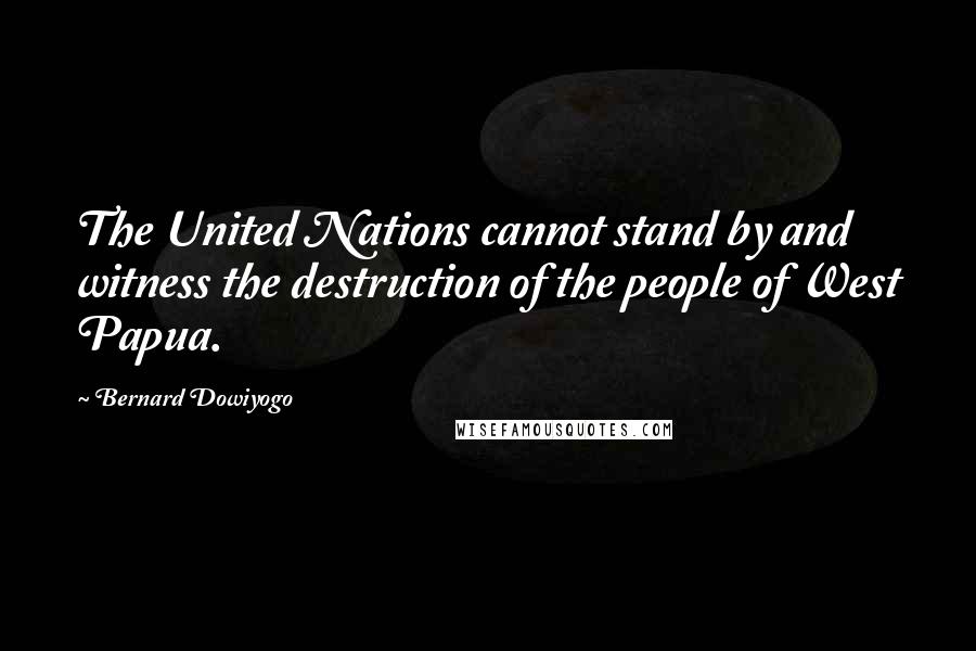 Bernard Dowiyogo Quotes: The United Nations cannot stand by and witness the destruction of the people of West Papua.
