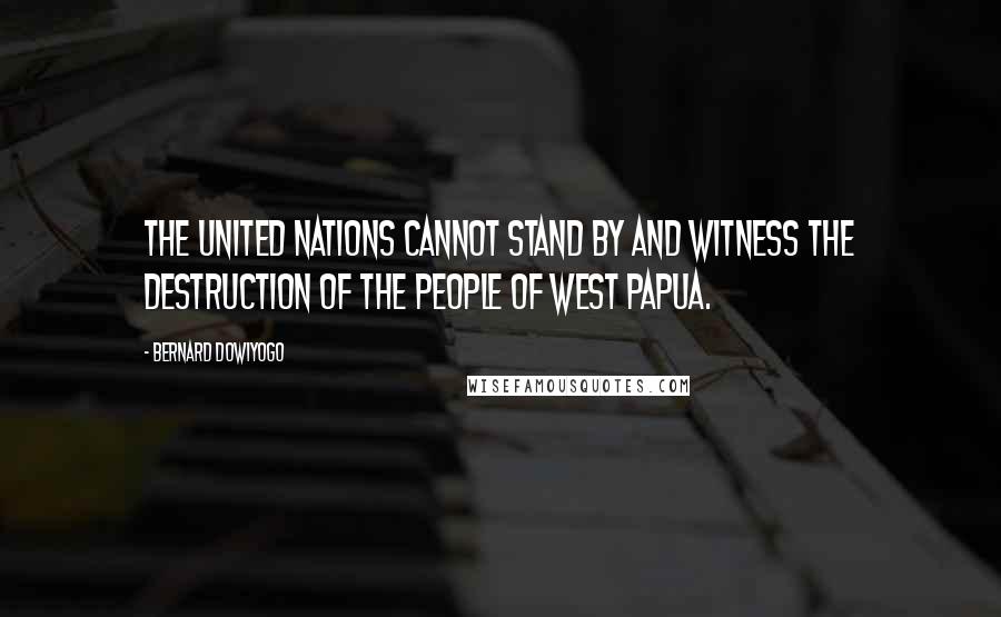 Bernard Dowiyogo Quotes: The United Nations cannot stand by and witness the destruction of the people of West Papua.