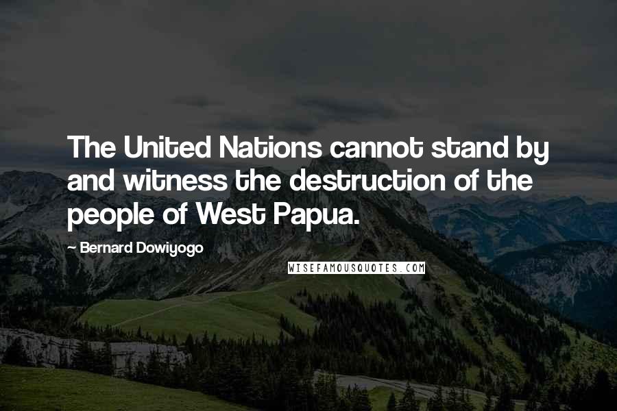 Bernard Dowiyogo Quotes: The United Nations cannot stand by and witness the destruction of the people of West Papua.