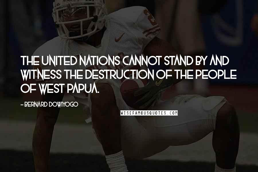 Bernard Dowiyogo Quotes: The United Nations cannot stand by and witness the destruction of the people of West Papua.