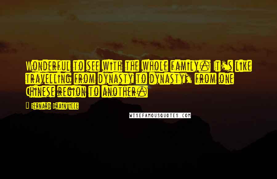 Bernard Drainville Quotes: Wonderful to see with the whole family. It's like travelling from dynasty to dynasty, from one Chinese region to another.