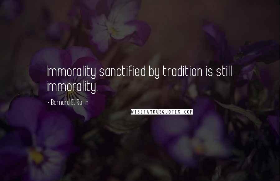 Bernard E. Rollin Quotes: Immorality sanctified by tradition is still immorality.