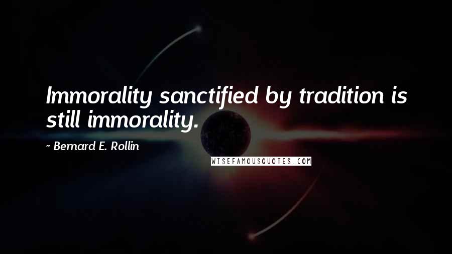 Bernard E. Rollin Quotes: Immorality sanctified by tradition is still immorality.