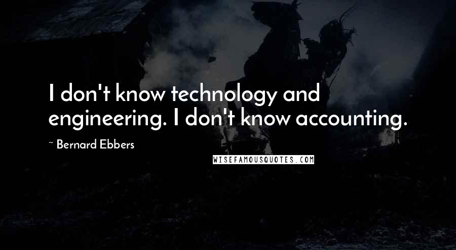 Bernard Ebbers Quotes: I don't know technology and engineering. I don't know accounting.
