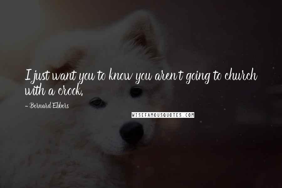 Bernard Ebbers Quotes: I just want you to know you aren't going to church with a crook.