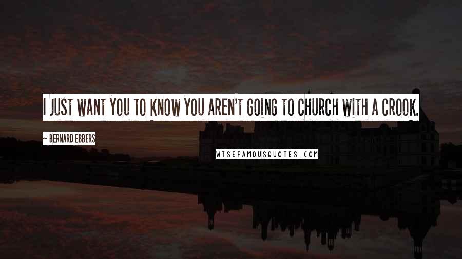 Bernard Ebbers Quotes: I just want you to know you aren't going to church with a crook.