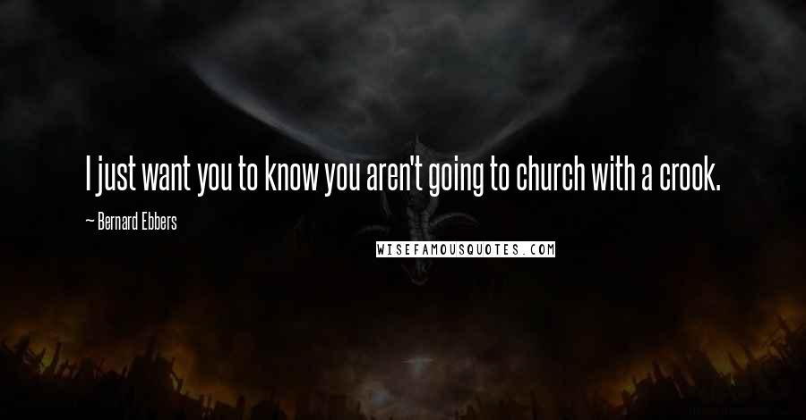 Bernard Ebbers Quotes: I just want you to know you aren't going to church with a crook.