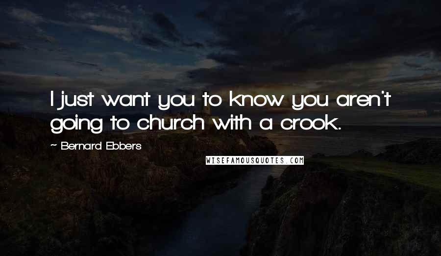 Bernard Ebbers Quotes: I just want you to know you aren't going to church with a crook.