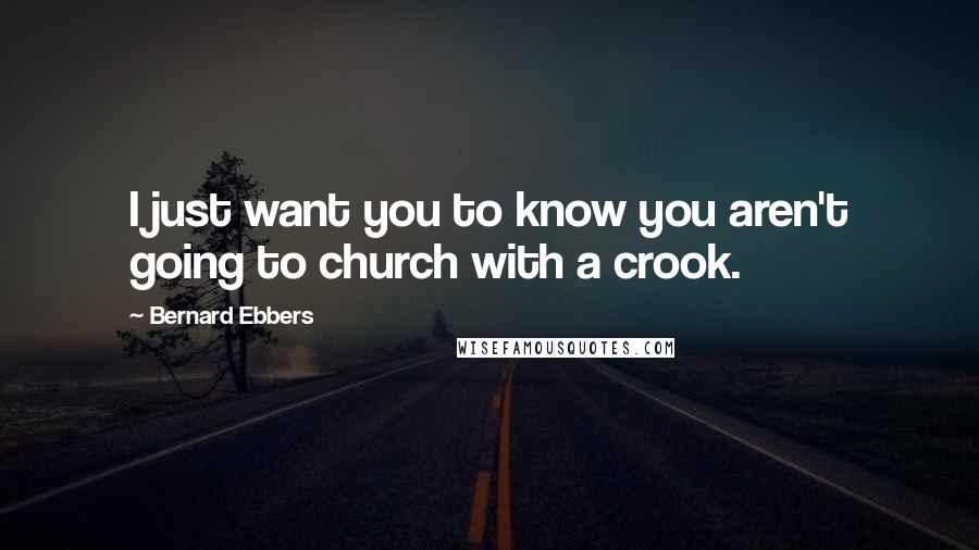 Bernard Ebbers Quotes: I just want you to know you aren't going to church with a crook.