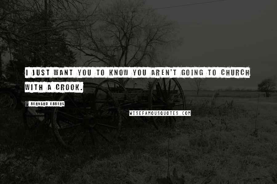 Bernard Ebbers Quotes: I just want you to know you aren't going to church with a crook.